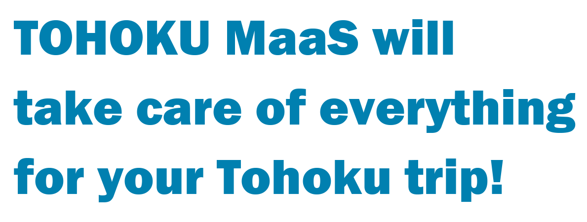 Überlassen Sie Ihre Tohoku-Reise TOHOKU MaaS!