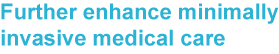 Feature 1: Further enhance minimally invasive medical care