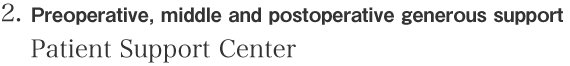 2. Preoperative, middle and postoperative generous support Patient Support Center