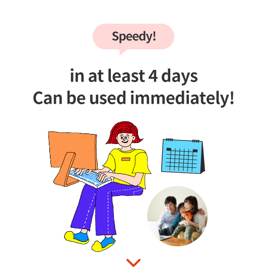 スピーディ！ 最短4日ですぐ使える！