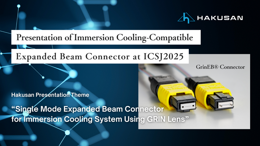 ICSJ2025で液浸冷却対応拡大ビームコネクタを発表 - Hakusan Presentation Theme "Single Mode Expanded Beam Connector for Immersion Cooling System Using GRIN Lens"