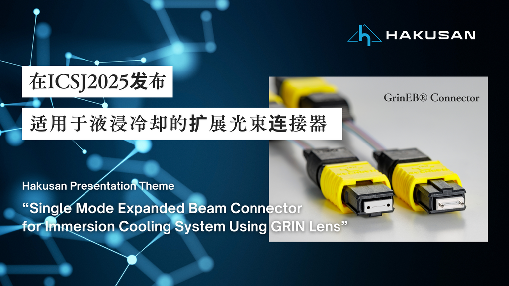 ICSJ2025で液浸冷却対応拡大ビームコネクタを発表 - Hakusan Presentation Theme "Single Mode Expanded Beam Connector for Immersion Cooling System Using GRIN Lens"