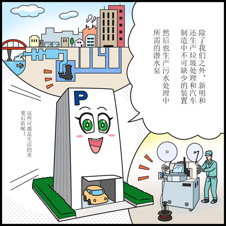 パーキー：わたしたちのほかにも、ごみの処理や、車の製造に欠かせない装置。それから、下水の処理に必要なポンプもつくっているんだよ。 暮らしを支える大切なものばかりだね。