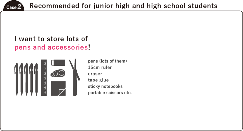 Case.2 I want to store a lot of pens and accessories.