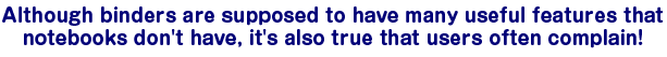 Although binders are supposed to have many useful features that notebooks don't have, it's also true that users often complain!