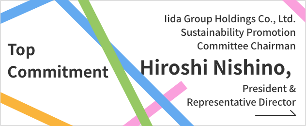 Top commitment Iida Group Holdings Co., Ltd. Sustainability Promotion Committee Chairman: Hiroshi Nishino President and Representative Director