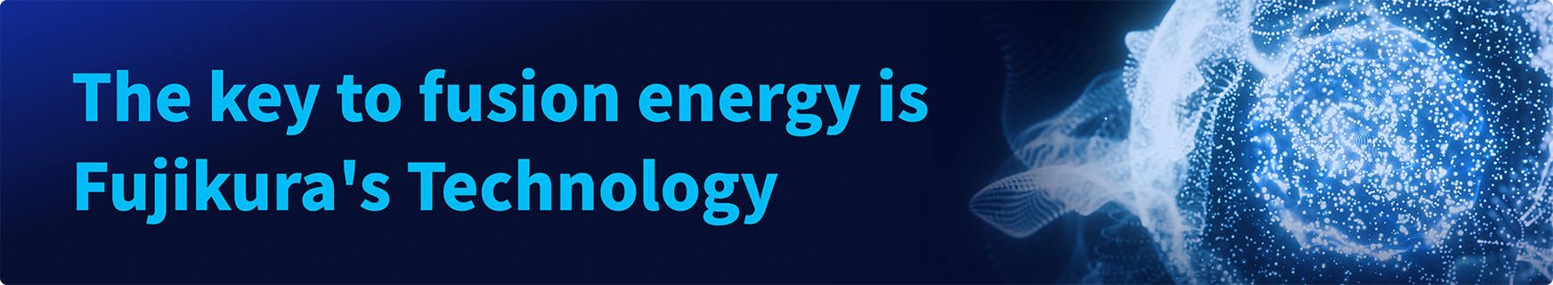 Fujikura's technology is the key to fusion energy