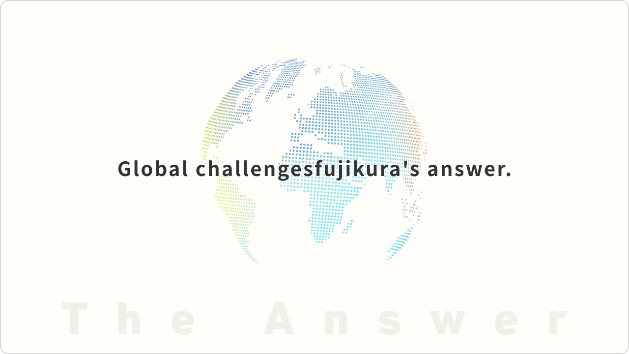Fujikura's answer to global challenges.