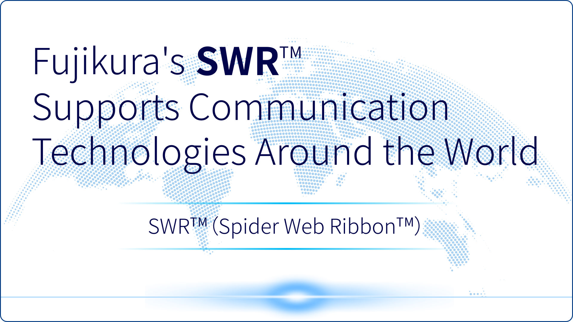 Fujikura's SWR® supports communication technology around the world. SWR® (Spider Web Ribbon™)