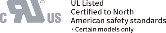 UL Listed (North American safety Standards Certified) *Some models