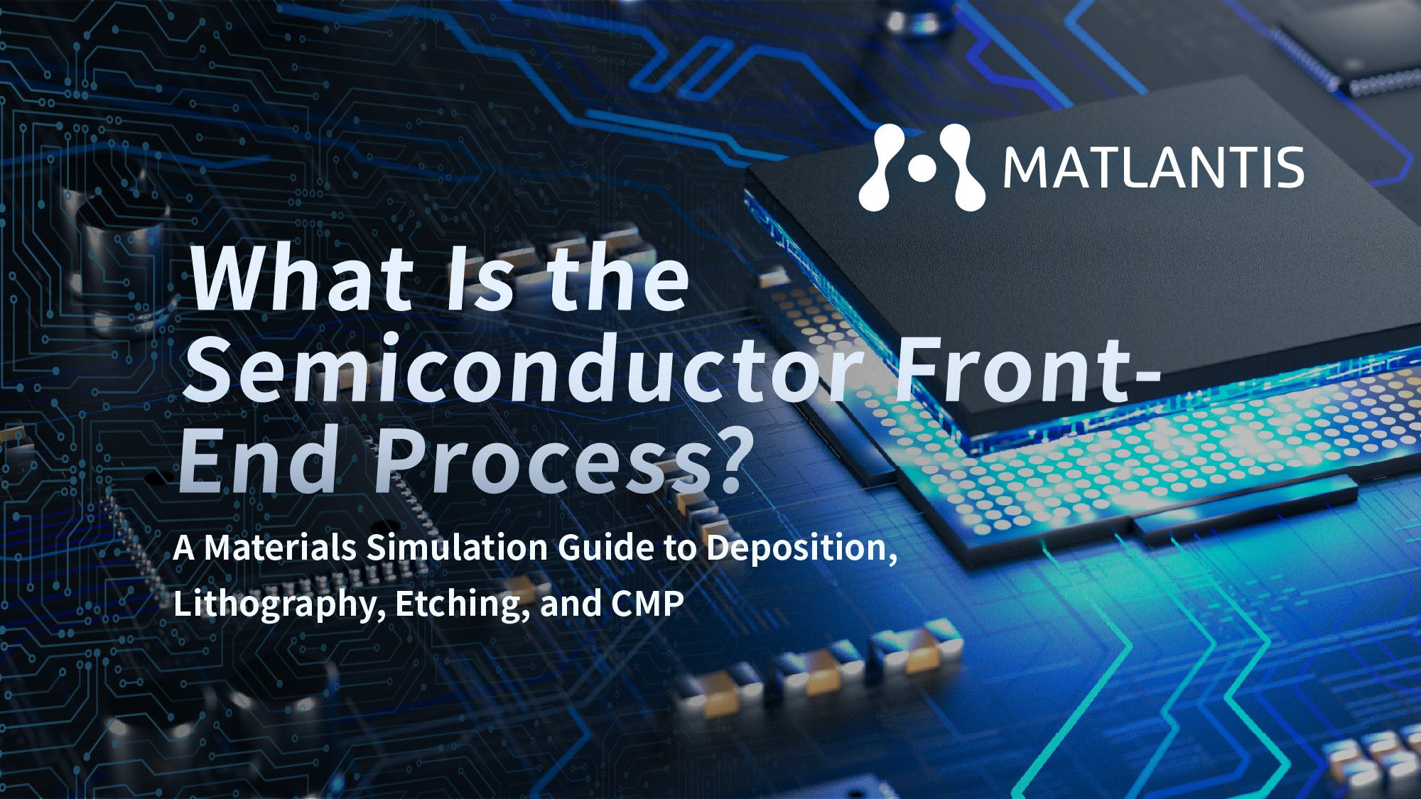 What Is the Semiconductor Front-End Process? A Materials Simulation Guide to Deposition, Lithography, Etching, and CMP