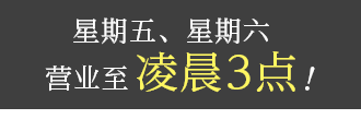 金曜日・土曜日は深夜3時まで営業中！
