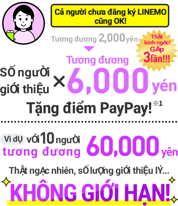 Không cần hợp đồng LINEMO! Giới thiệu không giới hạn. Nhận PayPay Points trị giá 6.000 yên cho mỗi lượt giới thiệu.