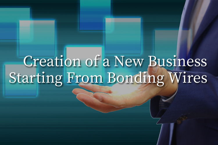 Creating New Businesses Starting with Bonding Wire