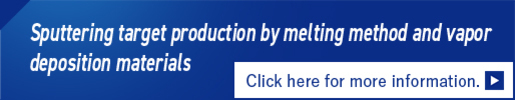 Sputtering Targets and Vacuum Deposition Materials Using Melting Methods　Learn More