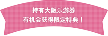 如果您持有大阪乐游券，就有机会获得专属优惠！