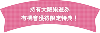 如果您持有大阪樂遊券，就有機會獲得專屬優惠！