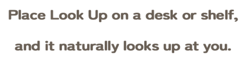 When displayed in a sitting or looking-up pose, it makes eye contact!